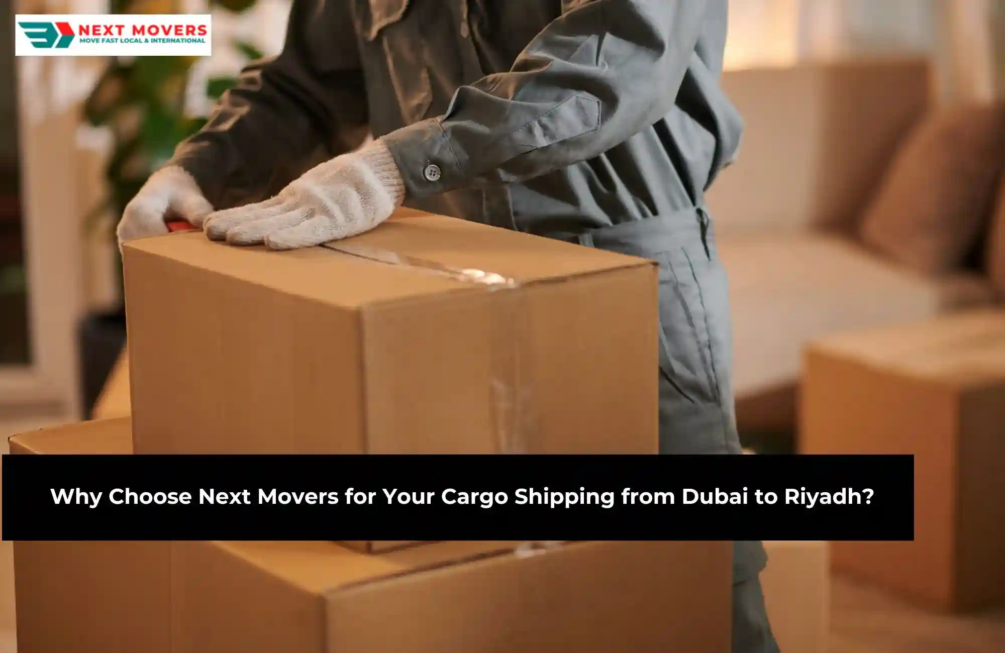 Why Choose Next Movers for Your Cargo Shipping from Dubai to Riyadh?